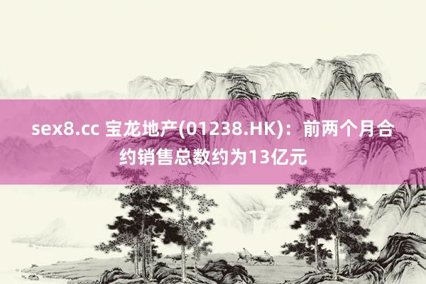 sex8.cc 宝龙地产(01238.HK)：前两个月合约销售总数约为13亿元