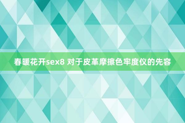 春暖花开sex8 对于皮革摩擦色牢度仪的先容
