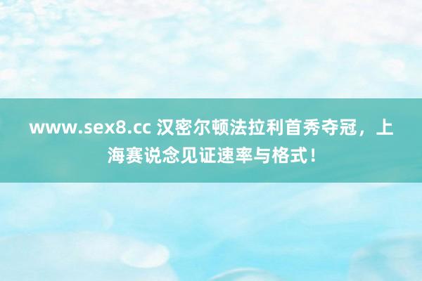 www.sex8.cc 汉密尔顿法拉利首秀夺冠，上海赛说念见证速率与格式！