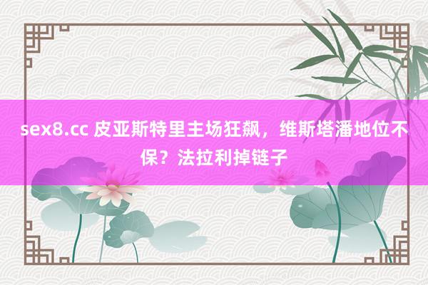 sex8.cc 皮亚斯特里主场狂飙，维斯塔潘地位不保？法拉利掉链子