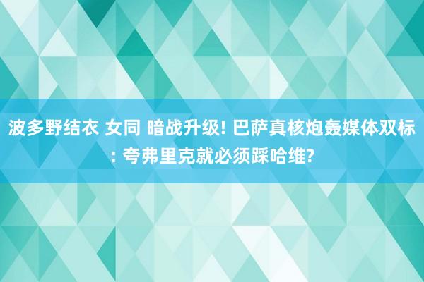 波多野结衣 女同 暗战升级! 巴萨真核炮轰媒体双标: 夸弗里克就必须踩哈维?