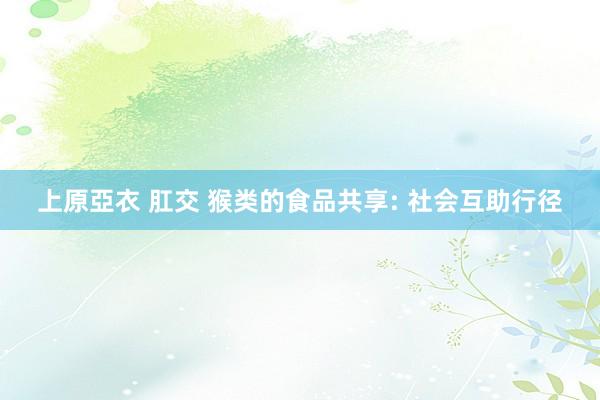 上原亞衣 肛交 猴类的食品共享: 社会互助行径