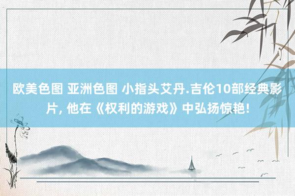 欧美色图 亚洲色图 小指头艾丹.吉伦10部经典影片， 他在《权利的游戏》中弘扬惊艳!