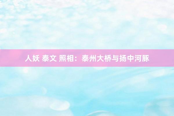 人妖 泰文 照相：泰州大桥与扬中河豚