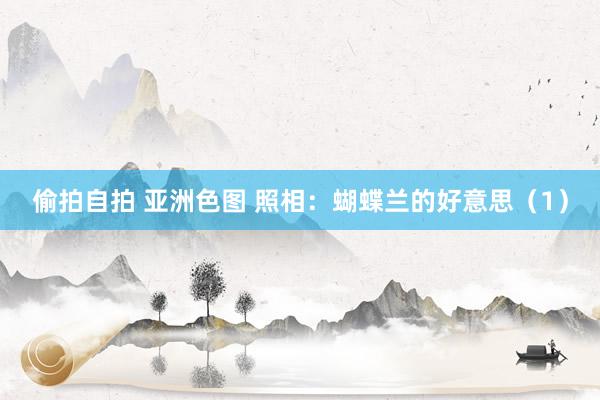 偷拍自拍 亚洲色图 照相：蝴蝶兰的好意思（1）